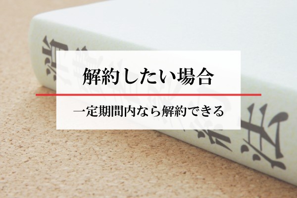 解約したい場合。一定期間内なら解約できる