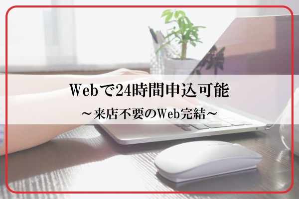 Webで24時間申込可能。来店不要のWeb完結