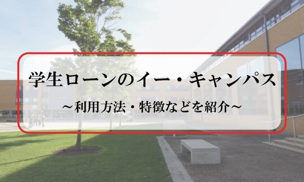 イー・キャンパスは学生ローンの老舗！金利や利用方法、特徴などを紹介！