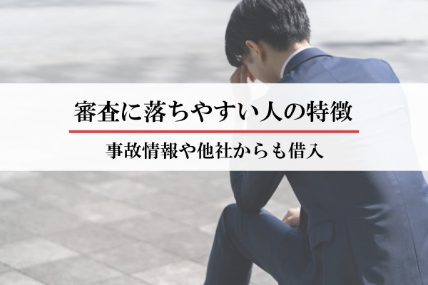 審査に落ちやすい人の特徴。事故情報や他社からも借入