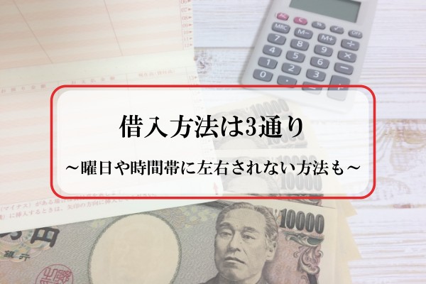 借入方法は3通り。曜日や時間帯に左右されない方法も